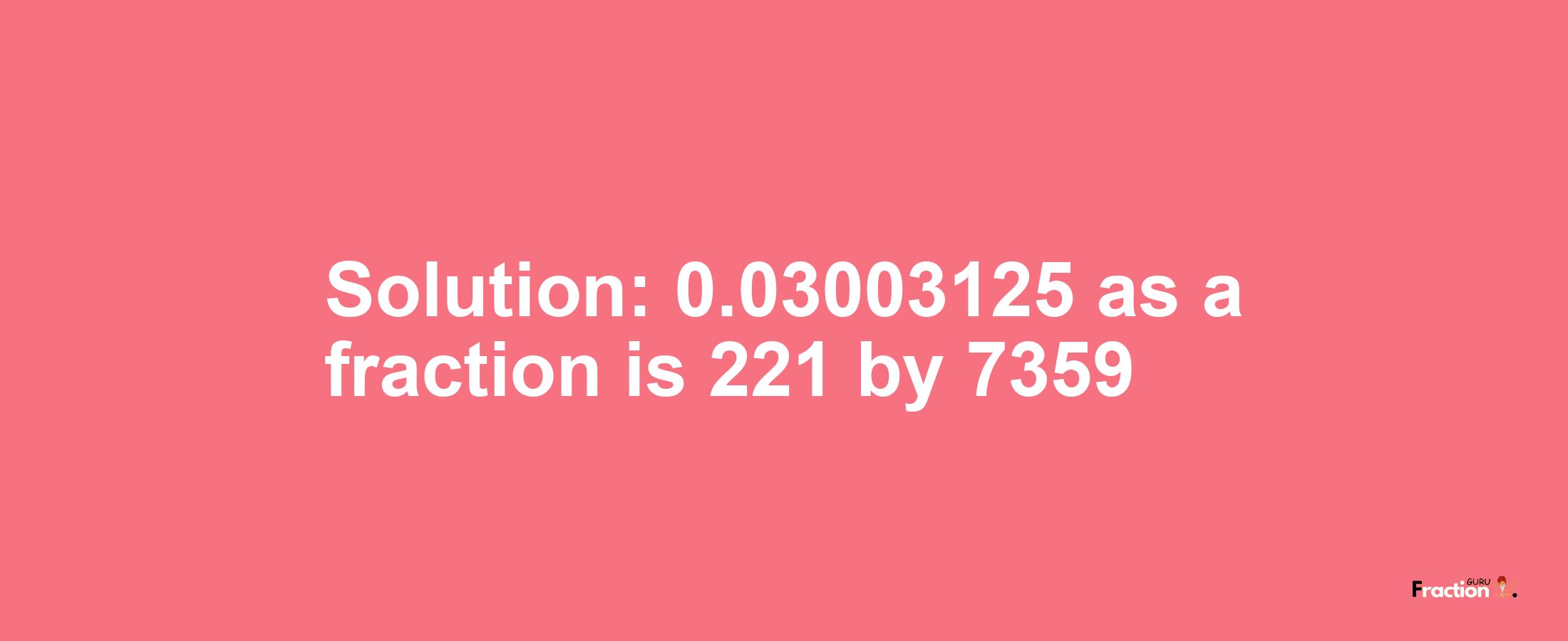 Solution:0.03003125 as a fraction is 221/7359